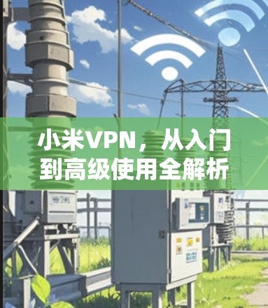 小米VPN，从入门到高级使用全解析