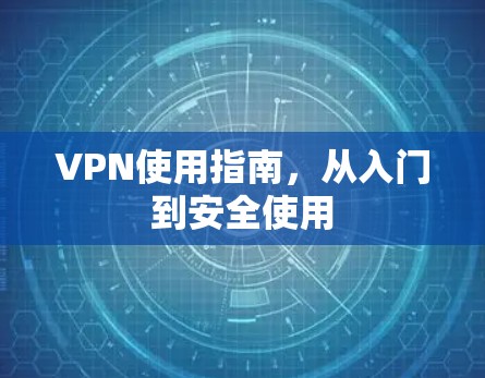 VPN使用指南，从入门到安全使用