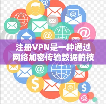 注册VPN是一种通过网络加密传输数据的技术，旨在保护用户的数据和网络流量不被攻击。以下是对注册VPN的清晰指南