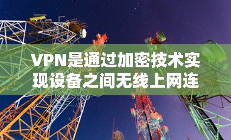VPN是通过加密技术实现设备之间无线上网连接的网络服务，广泛应用于多个场景。以下是使用VPN的关键点和步骤