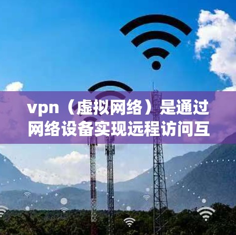 vpn（虚拟网络）是通过网络设备实现远程访问互联网的一种方式。以下是关于vpn教程的详细介绍