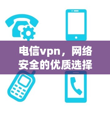 电信vpn，网络安全的优质选择