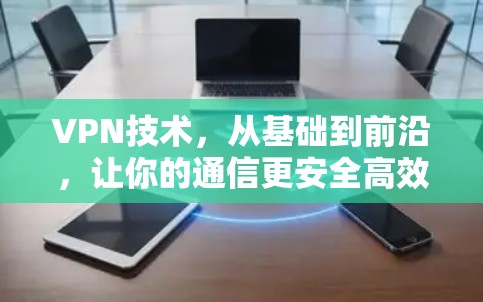 VPN技术，从基础到前沿，让你的通信更安全高效