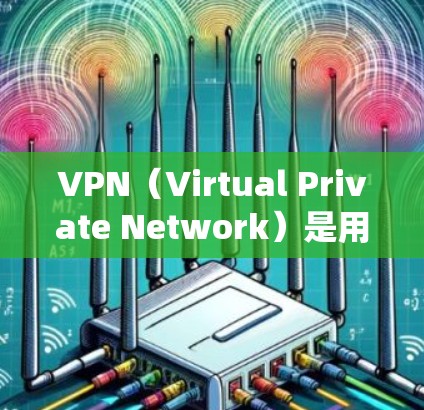 VPN（Virtual Private Network）是用于在Linux系统上实现与外部网络通信的工具。它通过加密传输数据，提供了一个安全、私密的网络环境