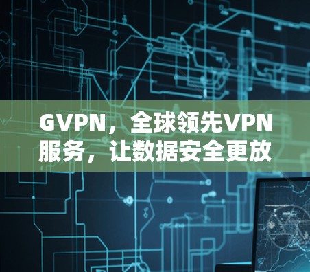 GVPN，全球领先VPN服务，让数据安全更放心
