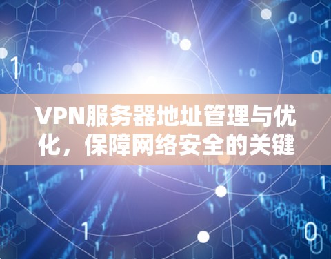 VPN服务器地址管理与优化，保障网络安全的关键