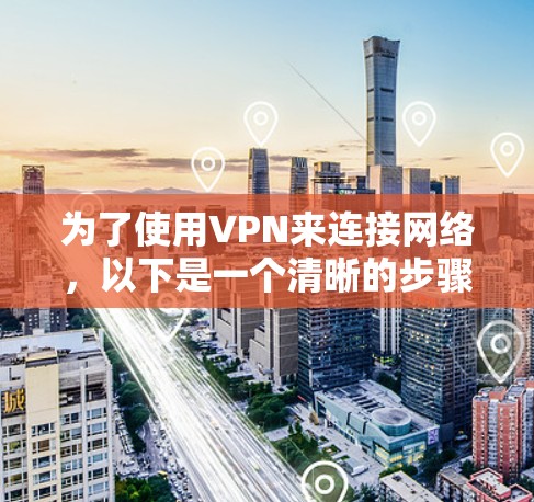 为了使用VPN来连接网络，以下是一个清晰的步骤指南