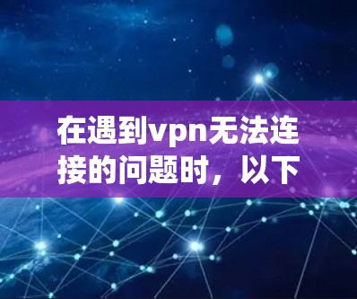 在遇到vpn无法连接的问题时，以下是一些详细的步骤和方法，可以帮助你解决问题