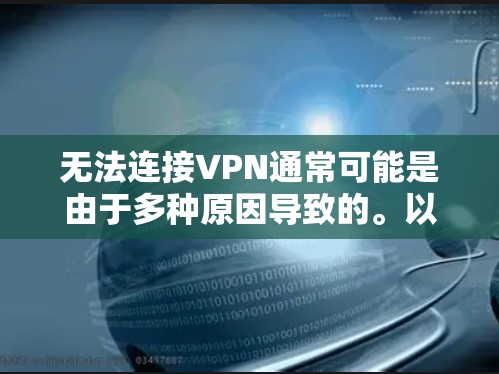 无法连接VPN通常可能是由于多种原因导致的。以下是一些可能的原因和解决方法
