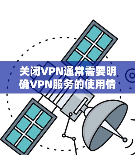 关闭VPN通常需要明确VPN服务的使用情况以及你的使用权限。以下是一些通用的步骤和方法