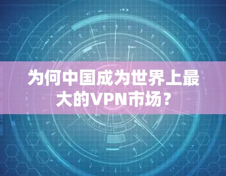 为何中国成为世界上最大的VPN市场？