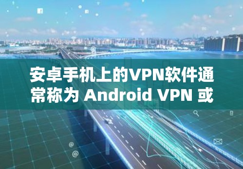 安卓手机上的VPN软件通常称为 Android VPN 或 手机 VPN。它帮助用户在安卓手机上连接到网络,提供VPN功能,包括加密通信、文件传输、视频通话等 安卓手机上的VPN软件通常称为 Android VPN 或 手机 VPN。它帮助用户在安卓手机上连接到网络,提供VPN功能,包括加密通信、文件传输、视频通话等