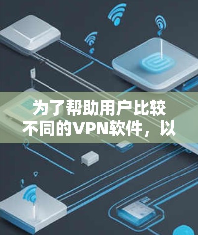 为了帮助用户比较不同的VPN软件，以下是一个详细的比较分析和推荐，供参考