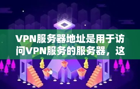 VPN服务器地址是用于访问VPN服务的服务器，这些服务器通常提供加密的网络连接，确保数据在传输过程中不会被截获或被破解。以下是关于如何找到和使用VPN服务器地址的一些关键步骤和信息
