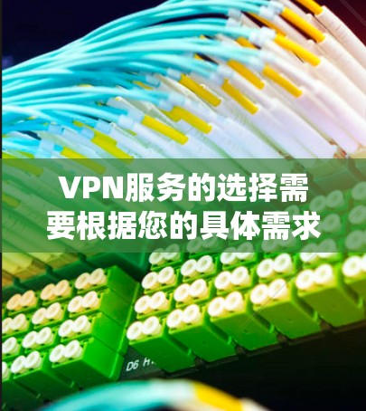 VPN服务的选择需要根据您的具体需求来决定。以下是一些主要的VPN服务推荐,供您参考 VPN服务的选择需要根据您的具体需求来决定。以下是一些主要的VPN服务推荐,供您参考