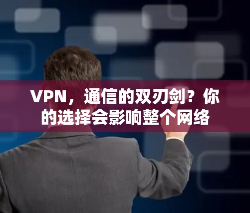 VPN,通信的双刃剑?你的选择会影响整个网络 VPN,通信的双刃剑?你的选择会影响整个网络