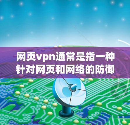 网页vpn通常是指一种针对网页和网络的防御软件，旨在保护用户免受恶意攻击的威胁。它可能包括两种主要功能