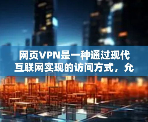 网页VPN是一种通过现代互联网实现的访问方式，允许用户访问网页、电子邮箱、论坛、聊天等，通常依赖于VPN协议或服务。以下是关于网页VPN的详细信息