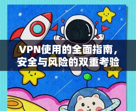 VPN使用的全面指南，安全与风险的双重考验