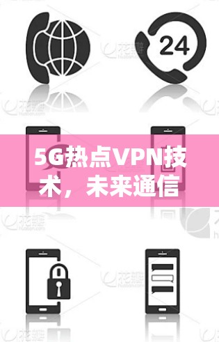 5G热点VPN技术，未来通信安全的另一面