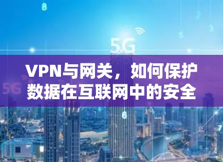 VPN与网关，如何保护数据在互联网中的安全？