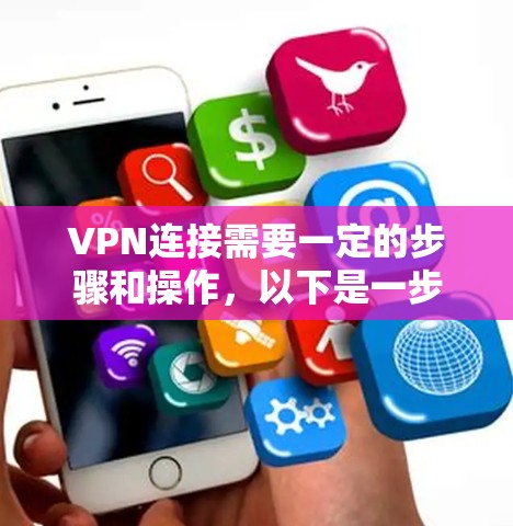 VPN连接需要一定的步骤和操作，以下是一步步的指南