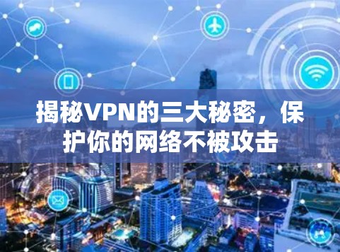 揭秘VPN的三大秘密，保护你的网络不被攻击