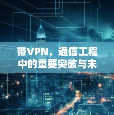 带VPN，通信工程中的重要突破与未来展望