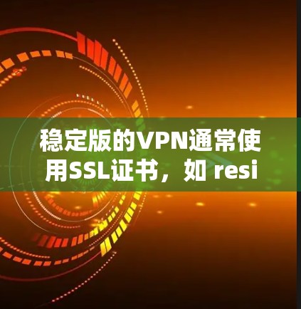 稳定版的VPN通常使用SSL证书，如 resistant SSL或DSS，这些证书提供了更高的安全性。然而，尽管使用了SSL，某些情况下连接仍然卡顿，可能与以下几个因素有关