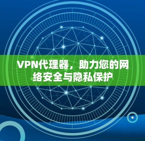 VPN代理器，助力您的网络安全与隐私保护
