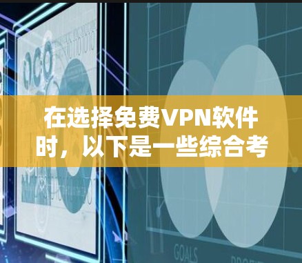 在选择免费VPN软件时，以下是一些综合考虑的因素和推荐