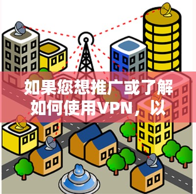 如果您想推广或了解如何使用VPN，以下是一些实用的建议