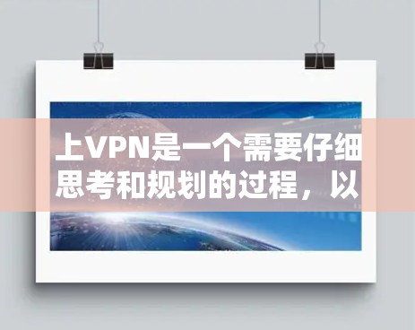 上VPN是一个需要仔细思考和规划的过程，以下是一个清晰的步骤指南，帮助你顺利上VPN