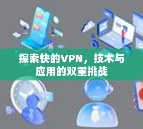 探索快的VPN，技术与应用的双重挑战