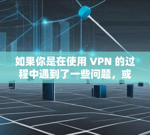 如果你是在使用 VPN 的过程中遇到了一些问题，或者想了解如何更有效地使用 VPN，可以告诉我，我可以为你提供更多的帮助