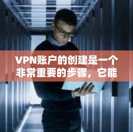 VPN账户的创建是一个非常重要的步骤，它能够为用户提供安全的虚拟环境，保护他们的个人信息和数据。以下是创建VPN账户的基本步骤