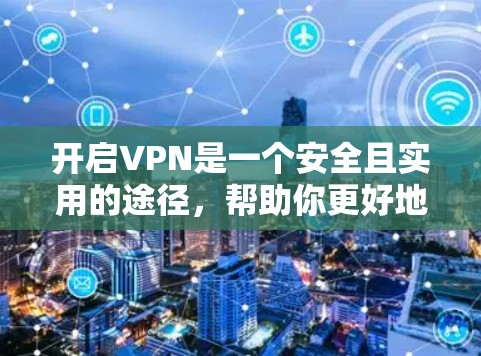 开启VPN是一个安全且实用的途径，帮助你更好地保护你的隐私和数据。以下是一个详细的步骤指南，帮助你安全地开启VPN