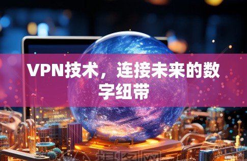 VPN技术，连接未来的数字纽带