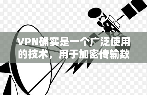 VPN确实是一个广泛使用的技术，用于加密传输数据和信息。它在多个领域都有应用，但使用时需要谨慎，确保安全和合规。以下是对VPN的不同领域的应用和使用建议