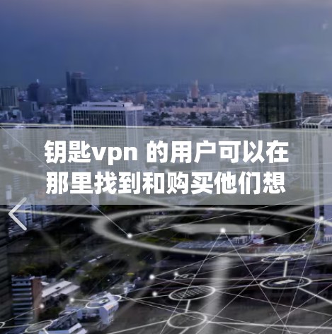 钥匙vpn 的用户可以在那里找到和购买他们想要的数字产品和服务，同时可以上传自己的作品来展示和销售。它是一个非常活跃的市场，吸引了许多开发者、设计师和商业人士