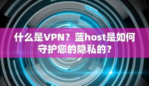 什么是VPN？蓝host是如何守护您的隐私的？