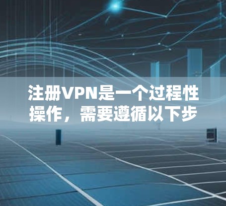 注册VPN是一个过程性操作，需要遵循以下步骤