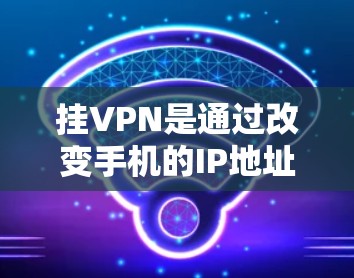 挂VPN是通过改变手机的IP地址连接到网络服务的方法，减少了对VPN软件和设备的依赖。以下是详细的步骤
