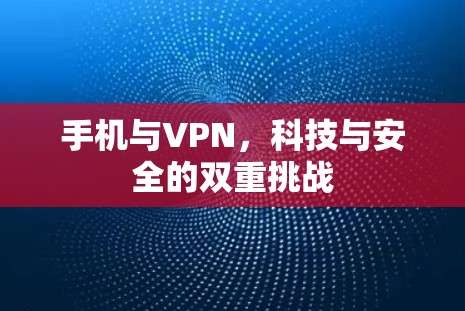 手机与VPN，科技与安全的双重挑战