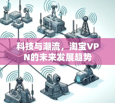 科技与潮流，淘宝VPN的未来发展趋势