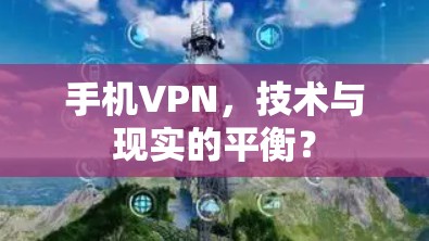 手机VPN，技术与现实的平衡？