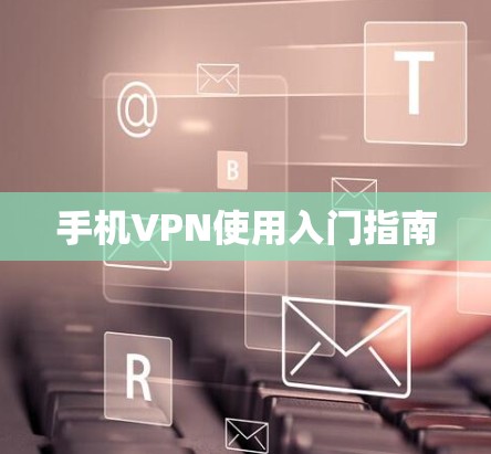 手机VPN使用入门指南 手机VPN使用入门指南