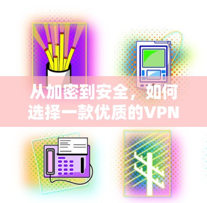从加密到安全，如何选择一款优质的VPN服务？