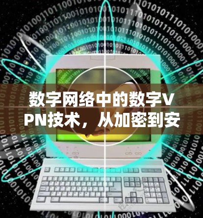 数字网络中的数字VPN技术，从加密到安全的数字连接