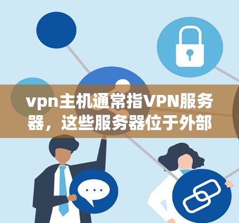 vpn主机通常指VPN服务器，这些服务器位于外部设备上，如路由器、交换机或服务器，负责连接到内部的VPN服务器。以下是关于VPN主机的详细信息